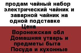 продам чайный набор, электрический чайник и заварной чайник на одной подставке . › Цена ­ 1 200 - Воронежская обл. Домашняя утварь и предметы быта » Посуда и кухонные принадлежности   